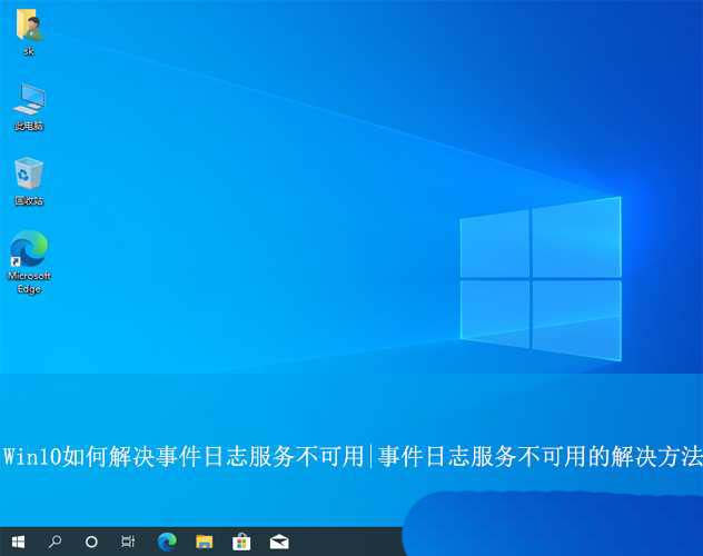 win10事件日志服务不可用怎么解决? 事件服务日志不可用的解决办法