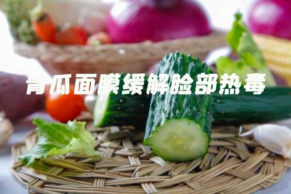  青瓜面膜的功效与作用是什么？尤其是要知道青瓜面膜的禁忌！