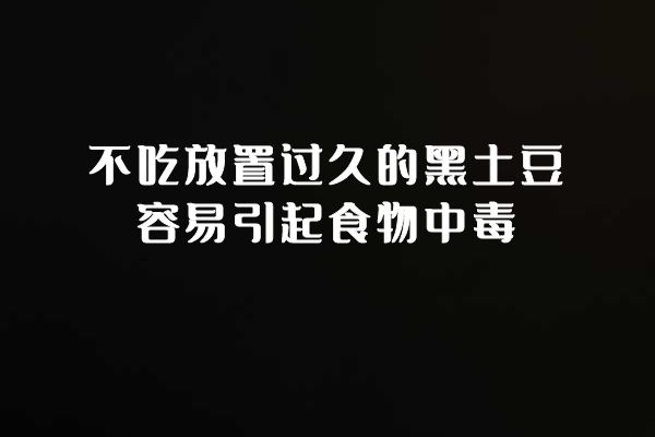 不吃放置过久的黑土豆