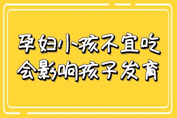 孕妇小孩不能吃